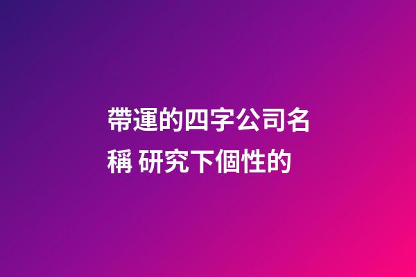 帶運的四字公司名稱 研究下個性的-第1張-公司起名-玄機派